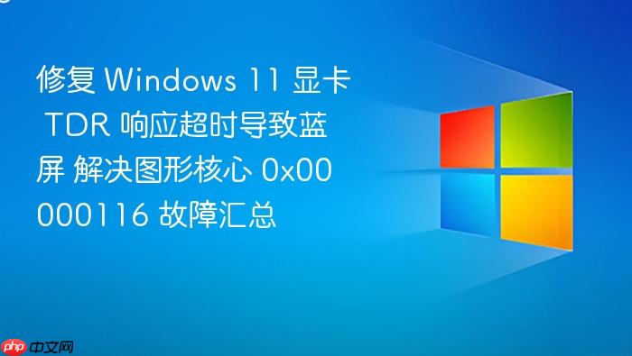 修复 windows 11 显卡 tdr 响应超时导致蓝屏 解决图形核心 0x00000116 故障汇总