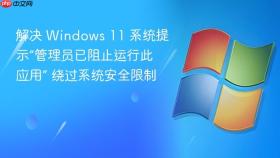 解决 windows 11 系统提示“管理员已阻止运行此应用” 绕过系统安全限制