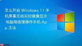 怎么开启 windows 11 手机屏幕无线实时镜像显示 电脑端直接操作手机 app 方法