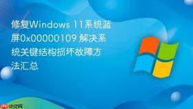 修复windows 11系统蓝屏0x00000109 解决系统关键结构损坏故障方法汇总