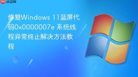 修复windows 11蓝屏代码0x0000007e 系统线程异常终止解决方法教程