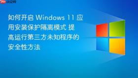 如何开启 Windows 11 应用安装保护隔离模式 提高运行第三方未知程序的安全性方法