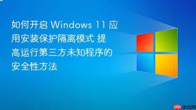 如何开启 windows 11 应用安装保护隔离模式 提高运行第三方未知程序的安全性方法