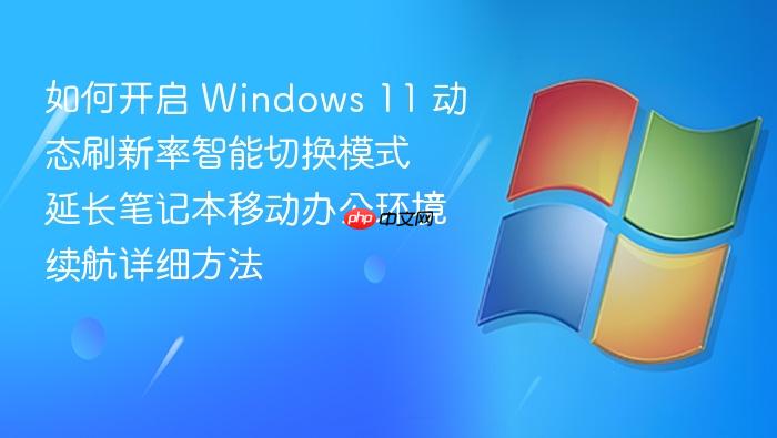 如何开启 windows 11 动态刷新率智能切换模式 延长笔记本移动办公环境续航详细方法