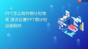 PPT怎么制作倒计时效果 演讲比赛PPT倒计时动画制作