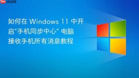 如何在 windows 11 中开启“手机同步中心” 电脑接收手机所有消息教程