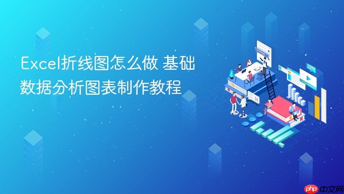 excel折线图怎么做 基础数据分析图表制作教程
