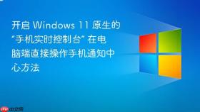 开启 windows 11 原生的“手机实时控制台” 在电脑端直接操作手机通知中心方法