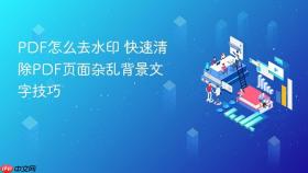 pdf怎么去水印 快速清除pdf页面杂乱背景文字技巧
