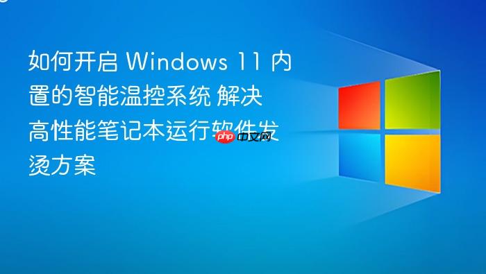 如何开启 windows 11 内置的智能温控系统 解决高性能笔记本运行软件发烫方案