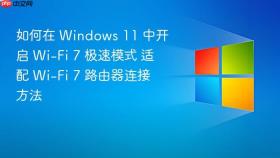 如何在 windows 11 中开启 wi-fi 7 极速模式 适配 wi-fi 7 路由器连接方法