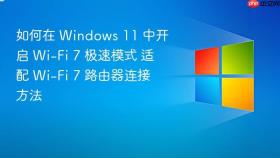 如何在 Windows 11 中开启 Wi-Fi 7 极速模式 适配 Wi-Fi 7 路由器连接方法