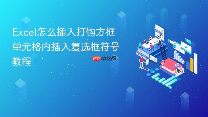 excel怎么插入打钩方框 单元格内插入复选框符号教程