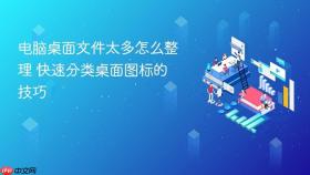 电脑桌面文件太多怎么整理 快速分类桌面图标的技巧