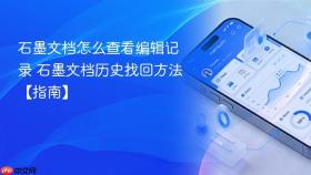 石墨文档怎么查看编辑记录 石墨文档历史找回方法【指南】