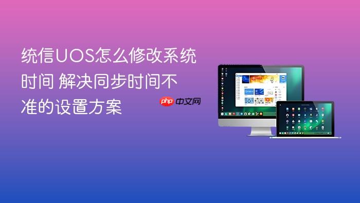 统信uos怎么修改系统时间 解决同步时间不准的设置方案