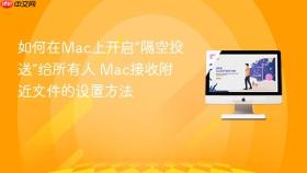 如何在mac上开启“隔空投送”给所有人 mac接收附近文件的设置方法