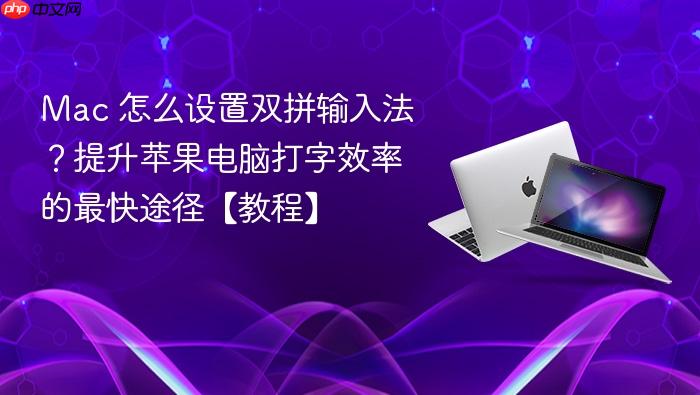 mac 怎么设置双拼输入法?提升苹果电脑打字效率的最快途径【教程】