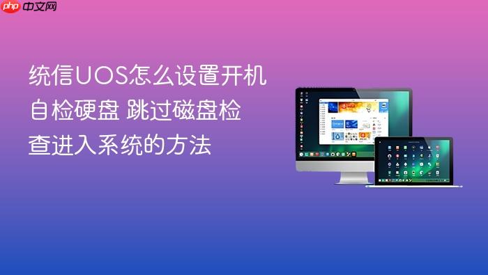 统信uos怎么设置开机自检硬盘 跳过磁盘检查进入系统的方法