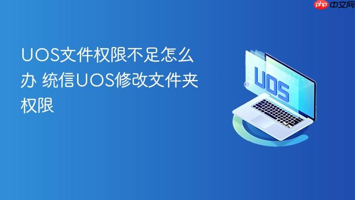 uos文件权限不足怎么办 统信uos修改文件夹权限