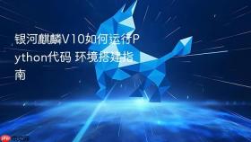 银河麒麟v10如何运行python代码 环境搭建指南