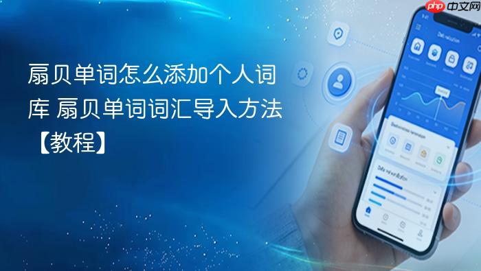 扇贝单词怎么添加个人词库 扇贝单词词汇导入方法【教程】