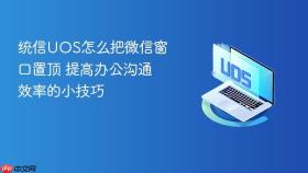 统信uos怎么把微信窗口置顶 提高办公沟通效率的小技巧