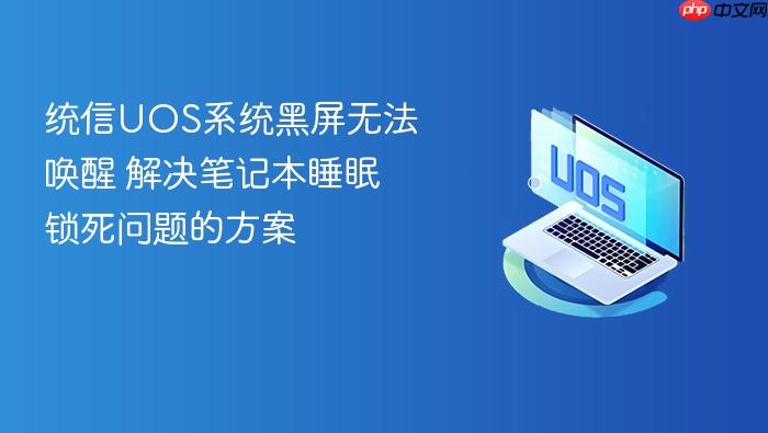 统信uos系统黑屏无法唤醒 解决笔记本睡眠锁死问题的方案