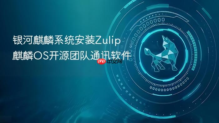银河麒麟系统安装zulip 麒麟os开源团队通讯软件