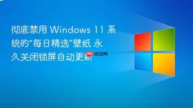 彻底禁用 Windows 11 系统的“每日精选”壁纸 永久关闭锁屏自动更新
