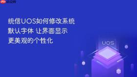 统信uos如何修改系统默认字体 让界面显示更美观的个性化