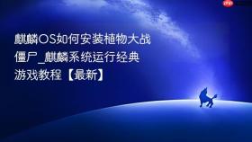 麒麟os如何安装植物大战僵尸_麒麟系统运行经典游戏教程【最新】