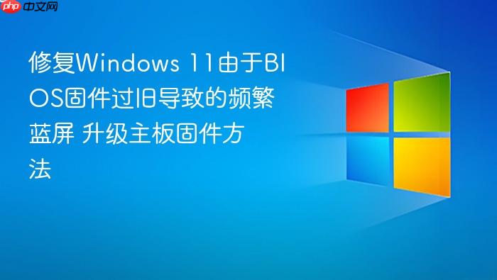 修复windows 11由于bios固件过旧导致的频繁蓝屏 升级主板固件方法
