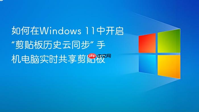 如何在windows 11中开启“剪贴板历史云同步” 手机电脑实时共享剪贴板