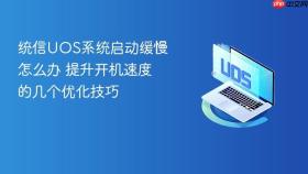统信uos系统启动缓慢怎么办 提升开机速度的几个优化技巧