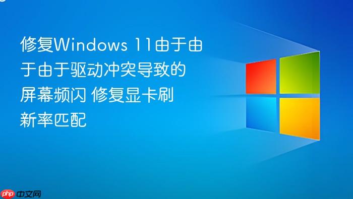 修复windows 11由于由于由于驱动冲突导致的屏幕频闪 修复显卡刷新率匹配