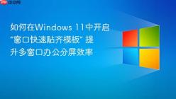 如何在Windows 11中开启“窗口快速贴齐模板” 提升多窗口办公分屏效率