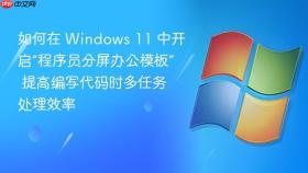 如何在 windows 11 中开启“程序员分屏办公模板” 提高编写代码时多任务处理效率