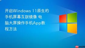 开启windows 11原生的手机屏幕互联镜像 电脑大屏操作手机app教程方法