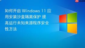 如何开启 Windows 11 应用安装沙盒隔离保护 提高运行未知来源程序安全性方法