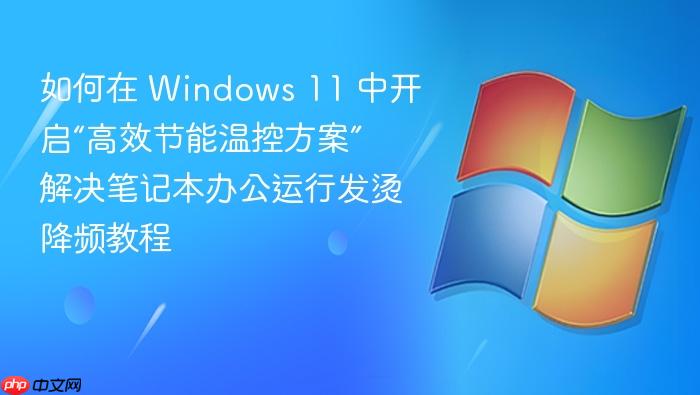 如何在 windows 11 中开启“高效节能温控方案” 解决笔记本办公运行发烫降频教程