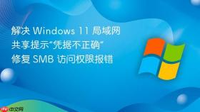 解决 windows 11 局域网共享提示“凭据不正确” 修复 smb 访问权限报错