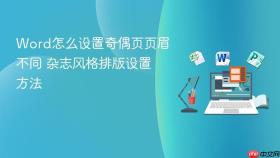 word怎么设置奇偶页页眉不同 杂志风格排版设置方法