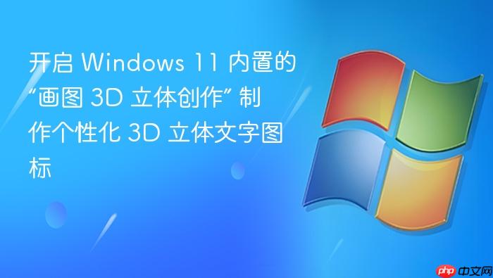 开启 windows 11 内置的“画图 3d 立体创作” 制作个性化 3d 立体文字图标