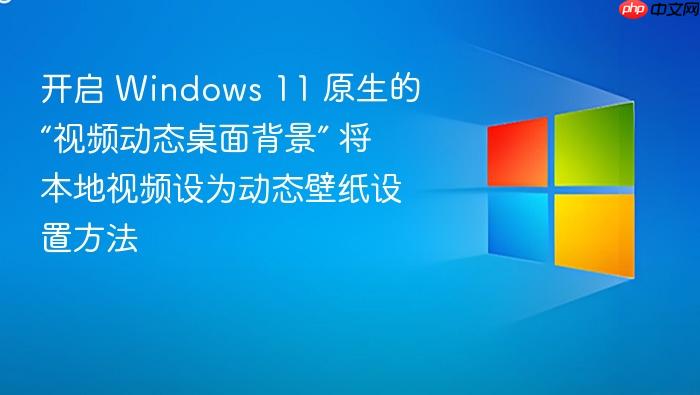 开启 windows 11 原生的“视频动态桌面背景” 将本地视频设为动态壁纸设置方法