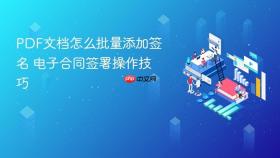 pdf文档怎么批量添加签名 电子合同签署操作技巧