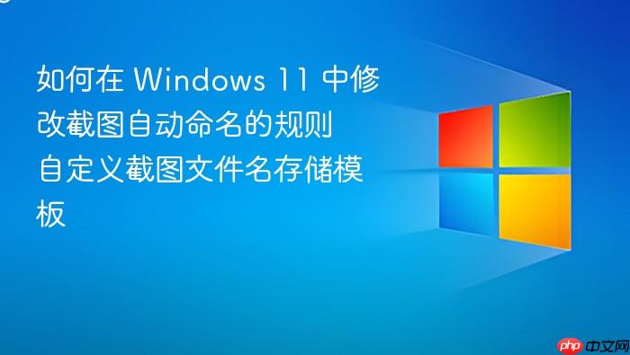 如何在 windows 11 中修改截图自动命名的规则 自定义截图文件名存储模板