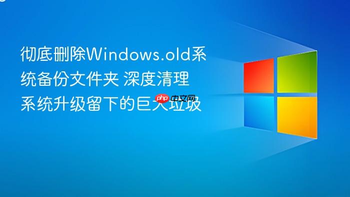 彻底删除windows.old系统备份文件夹 深度清理系统升级留下的巨大垃圾
