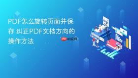 pdf怎么旋转页面并保存 纠正pdf文档方向的操作方法