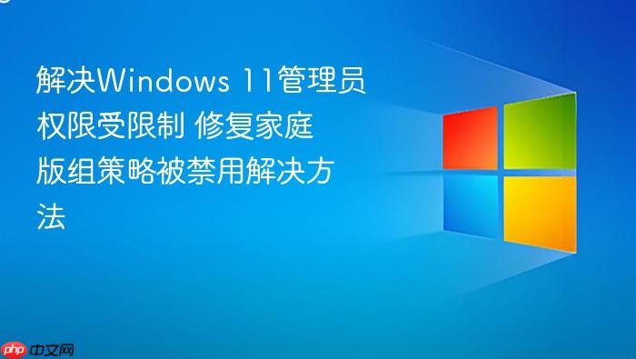 解决windows 11管理员权限受限制 修复家庭版组策略被禁用解决方法